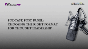 Podcast, Post, Panel: Choosing the Right Format for Thought Leadership 