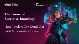The Future of Executive Branding: How Leaders Can Stand Out with Multimedia Content