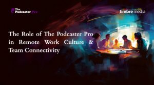 The Role of The Podcaster Pro in Remote Work Culture & Team Connectivity